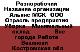 Разнорабочий › Название организации ­ Альянс-МСК, ООО › Отрасль предприятия ­ Уборка › Минимальный оклад ­ 22 000 - Все города Работа » Вакансии   . Костромская обл.